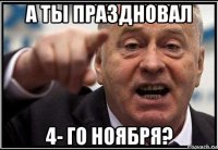 а ты праздновал 4- го ноября?