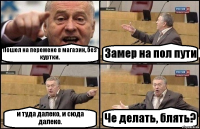 Пошел на перемене в магазин, без куртки. Замер на пол пути и туда далеко, и сюда далеко. Че делать, блять?