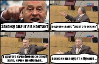 Захожу значт я в контакт у одного статус "спорт это жизнь" у другого куча фоток со спорт зала, качек не ебаться.. в жизни все курят и бухают ...