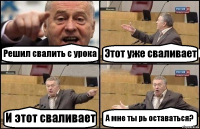 Решил свалить с урока Этот уже сваливает И этот сваливает А мне ты рь оставаться?