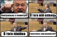 Контрольна з геометрії! В того мій олівець В того лінійка А мені блять чим малювати?!