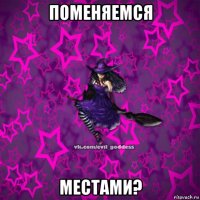 поменяемся местами?