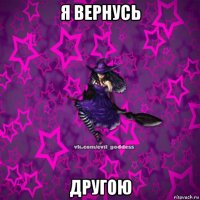 я вернусь другою