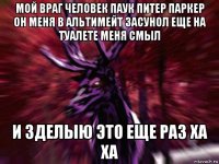 мой враг человек паук питер паркер он меня в альтимейт засунол еще на туалете меня смыл и зделыю это еще раз ха ха