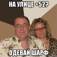 на улице +52? одевай шарф