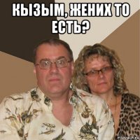 кызым, жених то есть? 