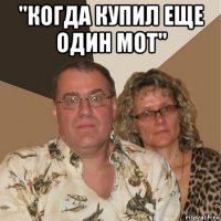 "когда купил еще один мот" 