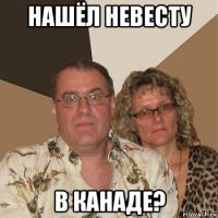 нашёл невесту в канаде?