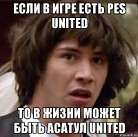 если в игре есть pes united то в жизни может быть асатул united