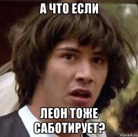 а что если леон тоже саботирует?