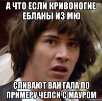 а что если кривоногие ебланы из мю сливают ван гала по примеру челси с мауром