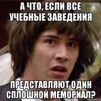 а что, если все учебные заведения представляют один сплошной мемориал?