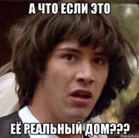 а что если это её реальный дом???