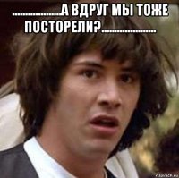 ...................а вдруг мы тоже посторели?..................... 