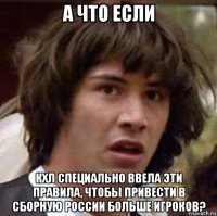 а что если кхл специально ввела эти правила, чтобы привести в сборную россии больше игроков?