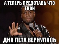 а теперь представь что твои дни лета вернулись