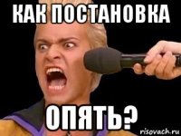 как постановка опять?