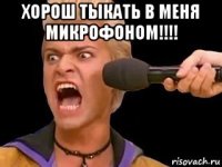 хорош тыкать в меня микрофоном!!!! 