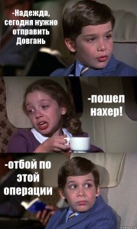 -Надежда, сегодня нужно отправить Довгань -пошел нахер! -отбой по этой операции