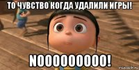 то чувство когда удалили игры! nooooooooo!