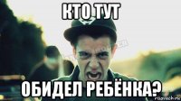 кто тут обидел ребёнка?