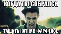 когда ты собрался тащить катку в фарфейсе