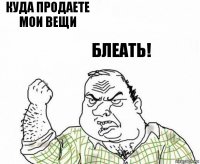 куда продаете мои вещи Блеать!