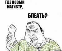 Где новый магистр, блеать?