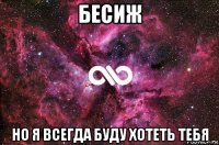 бесиж но я всегда буду хотеть тебя