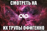 смотреть на их трупы офигенно