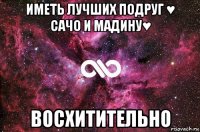 иметь лучших подруг ♥ сачо и мадину♥ восхитительно