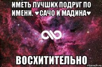 иметь лучших подруг по имени. ♥сачо и мадина♥ восхитительно