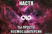 настя ты просто космос,баклерсик