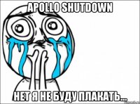 apollo shutdown нет я не буду плакать...