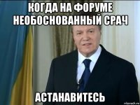 когда на форуме необоснованный срач астанавитесь