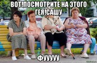 вот!посмотрите на этого гея!сашу фууууу