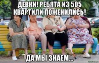 девки! ребята из 505 квартили поженились! да мы знаем...