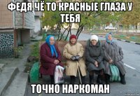 федя чё то красные глаза у тебя точно наркоман