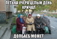 петька учера целый день кричал долбаеб может