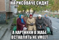 на рисоваче сидит а картинки в жабе вставлять не умеет