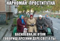 -наркоман -проститутка василевна,не отом говориш.арсений дере свет а ты..