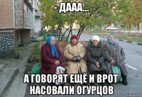 - дааа... а говорят ещё и врот насовали огурцов