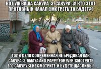 вот уж ваша сакура :3, сакура :3! кто этот противный канал смотреть то будет?( толи дело современная,не бредовая как сакура :3, amaya and pappy forever!смотрите его,сакуру :3 не смотрите ,и будете щасливы!