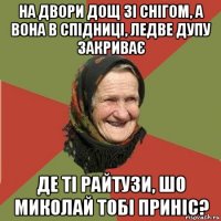 на двори дощ зі снігом, а вона в спідниці, ледве дупу закриває де ті райтузи, шо миколай тобі приніс?