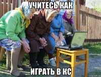 учитесь как играть в кс