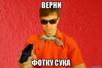 верни фотку сука