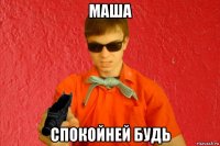 маша спокойней будь