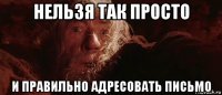 нельзя так просто и правильно адресовать письмо