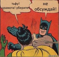 тьфу!
срамота! уберите! не обсуждай!