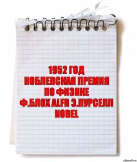 1952 год
ноблевская премия
по физике
ф.блох alfr э.пурселл
nobel